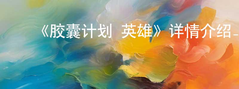 ﻿陈婉荣发布﻿《胶囊计划 英雄》详情介绍_胶囊计划 英雄完结在线观看_胶囊计划 英雄迅雷下载_日本动漫